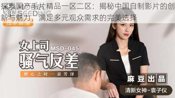 探索国产毛片精品一区二区:揭秘中国自制影片的创新与魅力,满足多元观众需求的完美选择