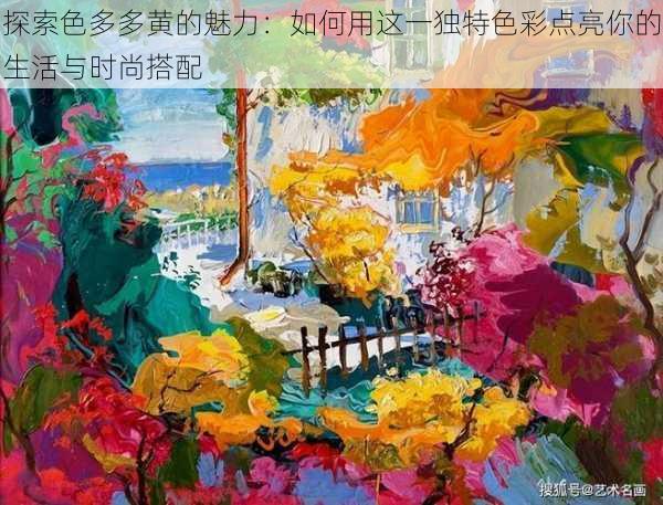 探索色多多黄的魅力:如何用这一独特色彩点亮你的生活与时尚搭配