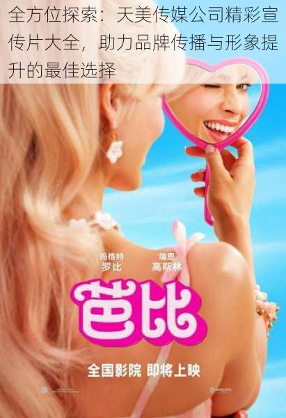 全方位探索:天美传媒公司精彩宣传片大全,助力品牌传播与形象提升的最佳选择