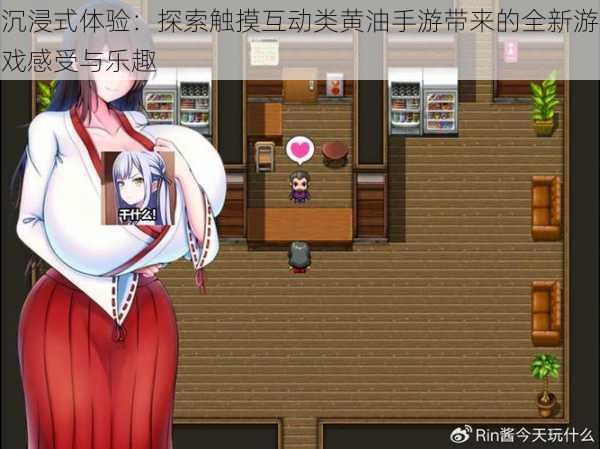 沉浸式体验:探索触摸互动类黄油手游带来的全新游戏感受与乐趣
