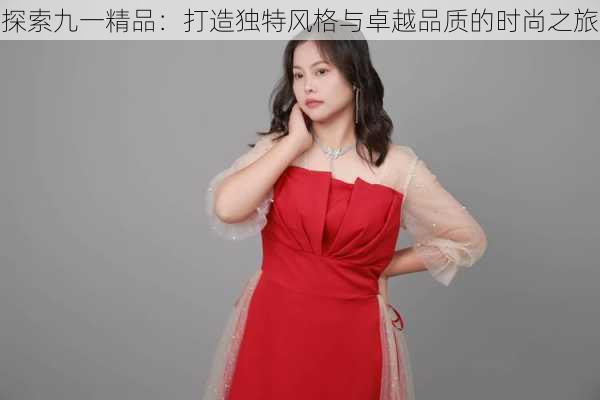 探索九一精品:打造独特风格与卓越品质的时尚之旅