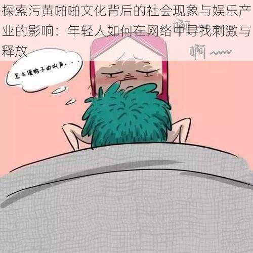 探索污黄啪啪文化背后的社会现象与娱乐产业的影响:年轻人如何在网络中寻找刺激与释放