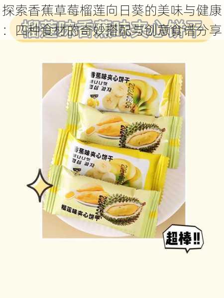 探索香蕉草莓榴莲向日葵的美味与健康：四种食材的奇妙搭配与创意食谱分享