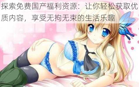 探索免费国产福利资源:让你轻松获取优质内容,享受无拘无束的生活乐趣