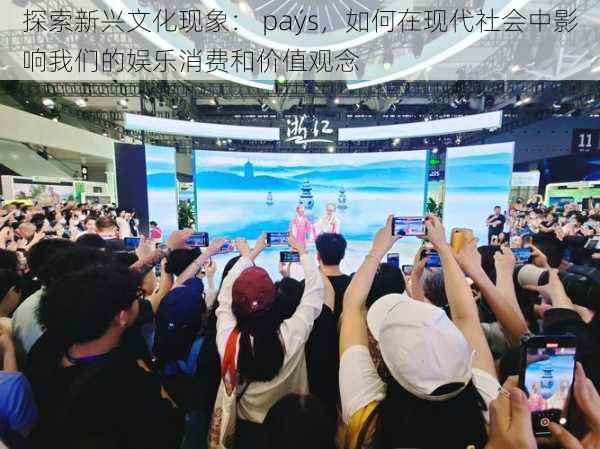 探索新兴文化现象: paýs,如何在现代社会中影响我们的娱乐消费和价值观念