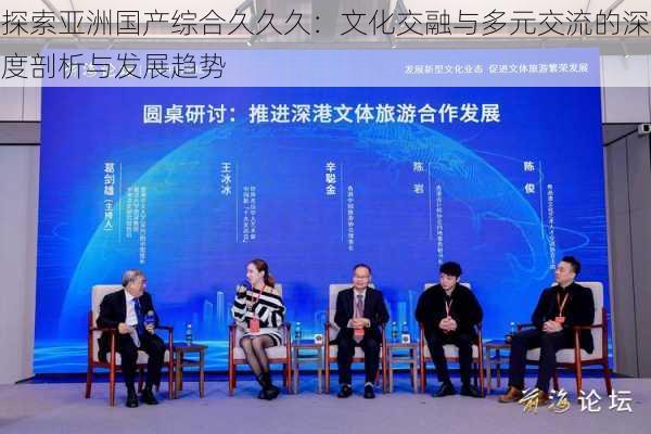 探索亚洲国产综合久久久:文化交融与多元交流的深度剖析与发展趋势