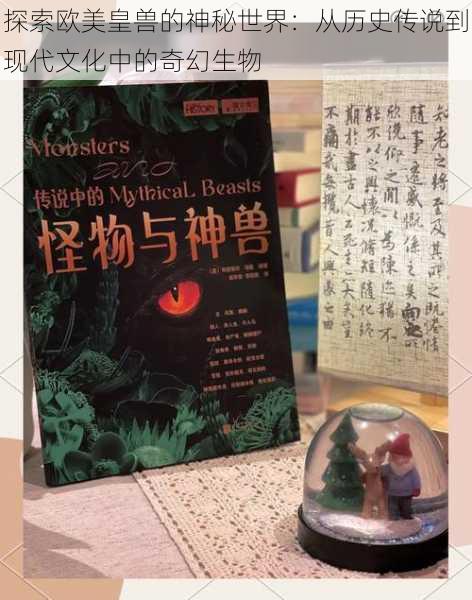 探索欧美皇兽的神秘世界：从历史传说到现代文化中的奇幻生物