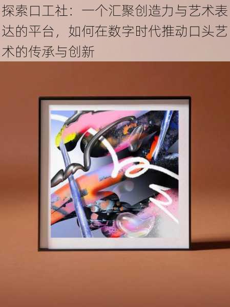 探索口工社:一个汇聚创造力与艺术表达的平台,如何在数字时代推动口头艺术的传承与创新