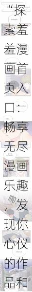 “探索羞羞漫画首页入口：畅享无尽漫画乐趣，发现你心仪的作品和精彩的故事世界”