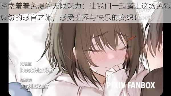 探索羞羞色漫的无限魅力:让我们一起踏上这场色彩缤纷的感官之旅,感受羞涩与快乐的交织!