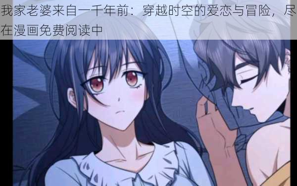 我家老婆来自一千年前:穿越时空的爱恋与冒险,尽在漫画免费阅读中