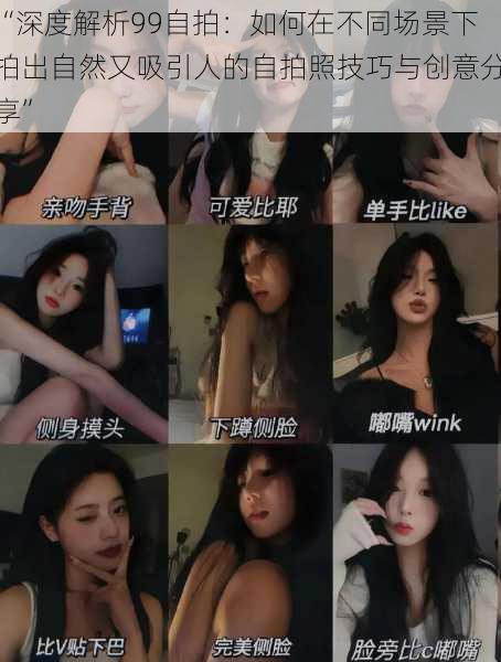 “深度解析99自拍:如何在不同场景下拍出自然又吸引人的自拍照技巧与创意分享”