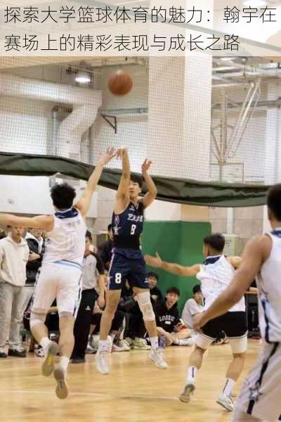 探索大学篮球体育的魅力:翰宇在赛场上的精彩表现与成长之路