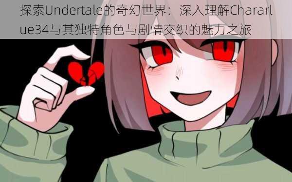 探索Undertale的奇幻世界：深入理解Chararlue34与其独特角色与剧情交织的魅力之旅
