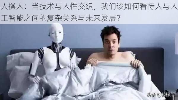 人操人:当技术与人性交织,我们该如何看待人与人工智能之间的复杂关系与未来发展?