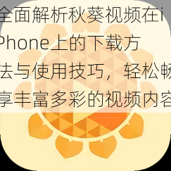 全面解析秋葵视频在iPhone上的下载方法与使用技巧，轻松畅享丰富多彩的视频内容