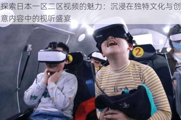 探索日本一区二区视频的魅力:沉浸在独特文化与创意内容中的视听盛宴