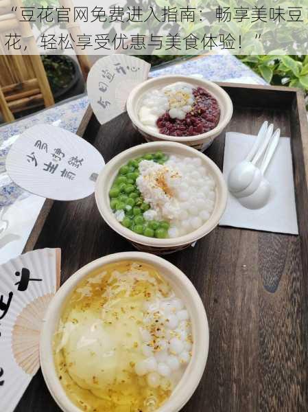 “豆花官网免费进入指南:畅享美味豆花,轻松享受优惠与美食体验!”