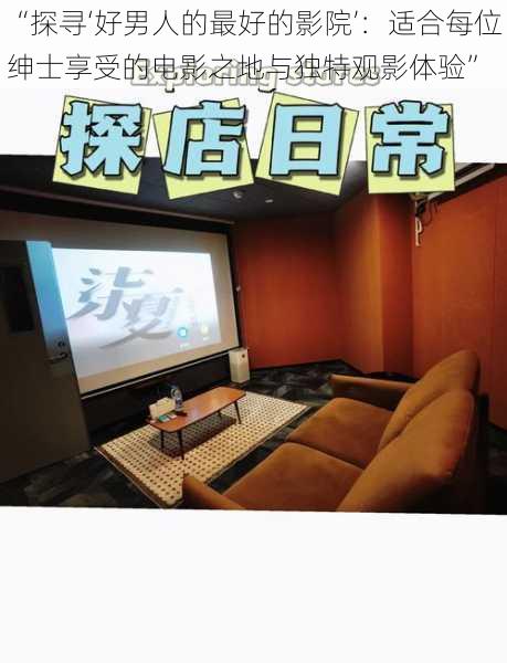 “探寻‘好男人的最好的影院’：适合每位绅士享受的电影之地与独特观影体验”
