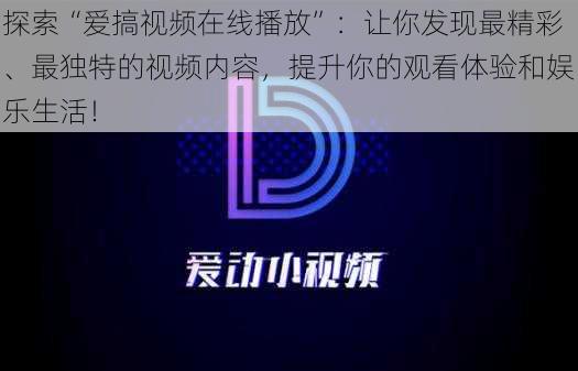 探索“爱搞视频在线播放”:让你发现最精彩、最独特的视频内容,提升你的观看体验和娱乐生活!