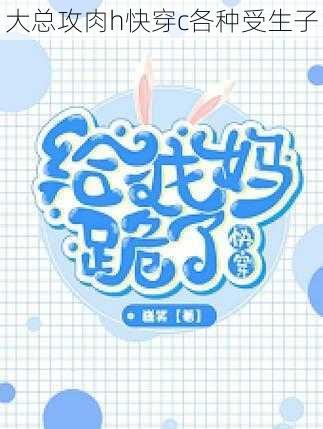 大总攻肉h快穿c各种受生子