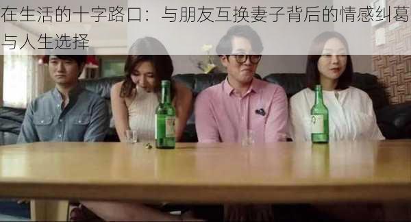 在生活的十字路口:与朋友互换妻子背后的情感纠葛与人生选择