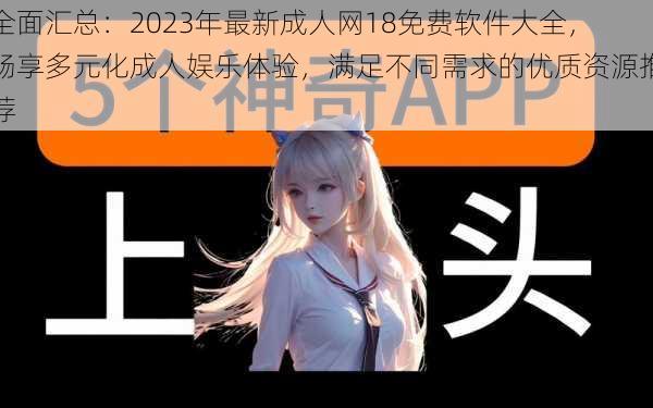 全面汇总:2023年最新成人网18免费软件大全,畅享多元化成人娱乐体验,满足不同需求的优质资源推荐