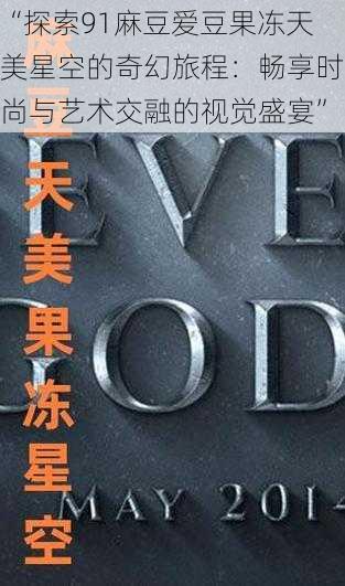 “探索91麻豆爱豆果冻天美星空的奇幻旅程:畅享时尚与艺术交融的视觉盛宴”