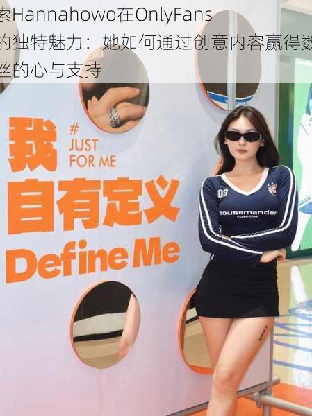 探索Hannahowo在OnlyFans上的独特魅力：她如何通过创意内容赢得数万粉丝的心与支持