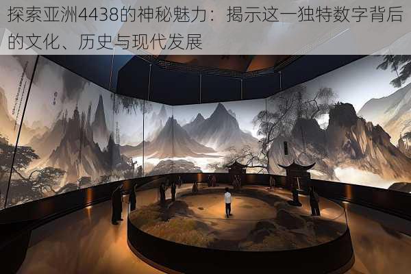 探索亚洲4438的神秘魅力:揭示这一独特数字背后的文化、历史与现代发展