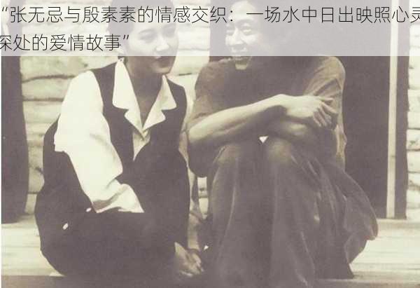 “张无忌与殷素素的情感交织:一场水中日出映照心灵深处的爱情故事”