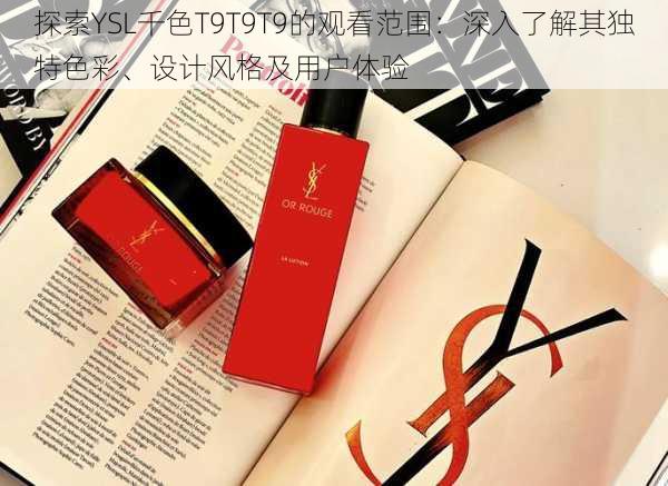 探索YSL千色T9T9T9的观看范围：深入了解其独特色彩、设计风格及用户体验