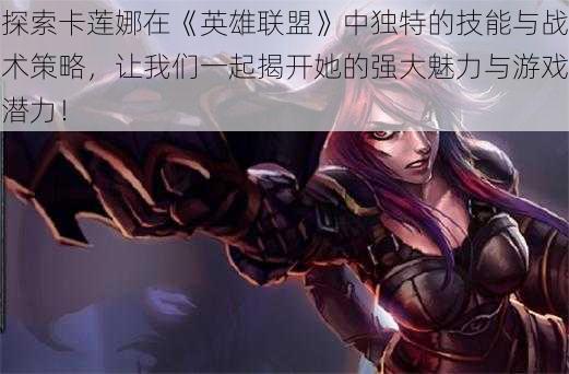 探索卡莲娜在《英雄联盟》中独特的技能与战术策略,让我们一起揭开她的强大魅力与游戏潜力!