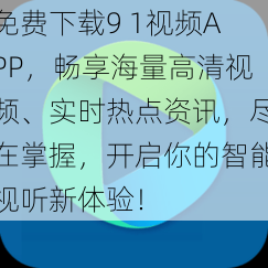 免费下载9 1视频APP，畅享海量高清视频、实时热点资讯，尽在掌握，开启你的智能视听新体验！