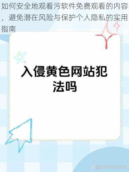 如何安全地观看污软件免费观看的内容，避免潜在风险与保护个人隐私的实用指南