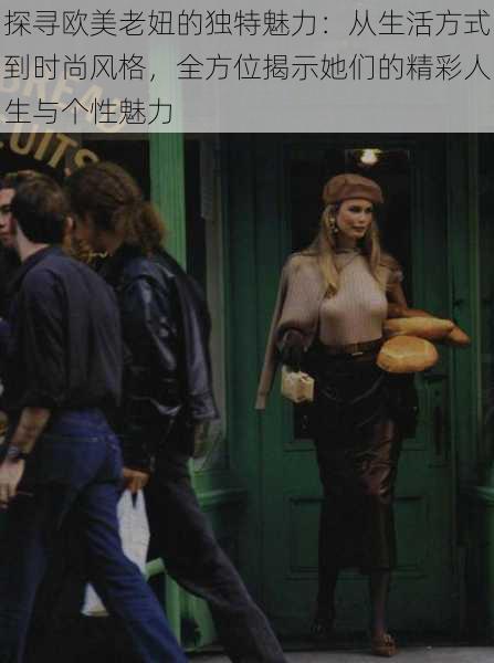 探寻欧美老妞的独特魅力:从生活方式到时尚风格,全方位揭示她们的精彩人生与个性魅力