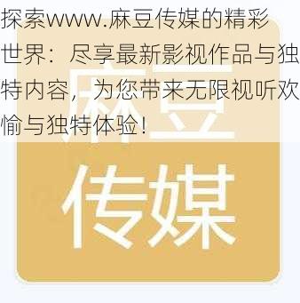探索www.麻豆传媒的精彩世界:尽享最新影视作品与独特内容,为您带来无限视听欢愉与独特体验!