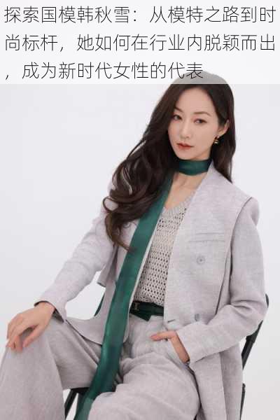 探索国模韩秋雪：从模特之路到时尚标杆，她如何在行业内脱颖而出，成为新时代女性的代表