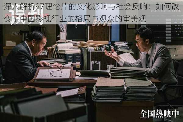 深入解析97理论片的文化影响与社会反响:如何改变了中国影视行业的格局与观众的审美观