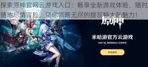 探索原神官网云游戏入口:畅享全新游戏体验,随时随地尽情冒险,带你领略无尽的提瓦特大陆魅力!