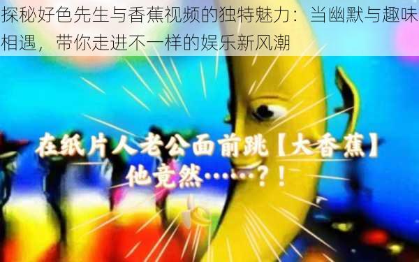 探秘好色先生与香蕉视频的独特魅力:当幽默与趣味相遇,带你走进不一样的娱乐新风潮