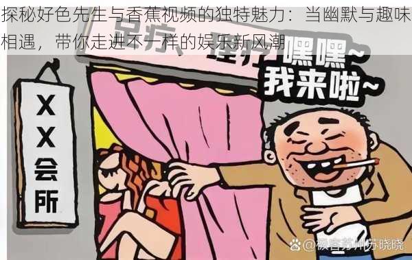 探秘好色先生与香蕉视频的独特魅力:当幽默与趣味相遇,带你走进不一样的娱乐新风潮