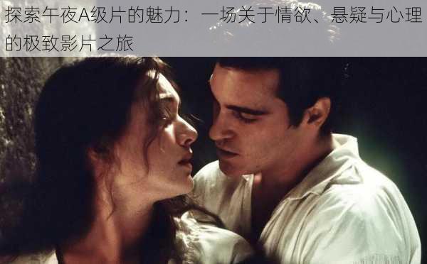 探索午夜A级片的魅力:一场关于情欲、悬疑与心理的极致影片之旅