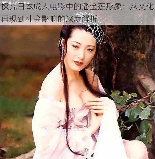 探究日本成人电影中的潘金莲形象：从文化再现到社会影响的深度解析