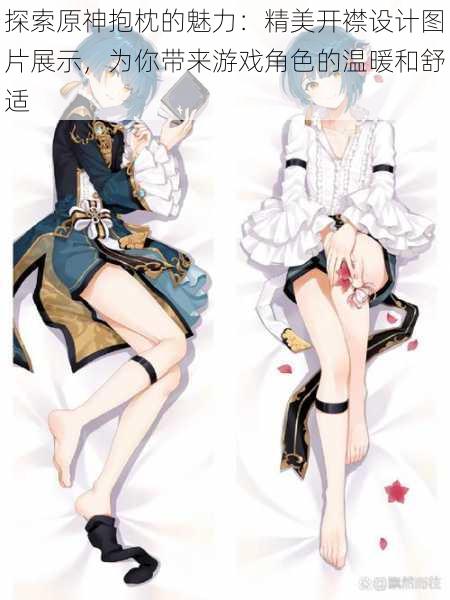 探索原神抱枕的魅力:精美开襟设计图片展示,为你带来游戏角色的温暖和舒适