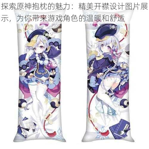 探索原神抱枕的魅力:精美开襟设计图片展示,为你带来游戏角色的温暖和舒适