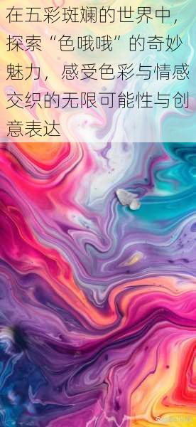 在五彩斑斓的世界中,探索“色哦哦”的奇妙魅力,感受色彩与情感交织的无限可能性与创意表达