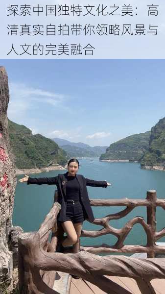 探索中国独特文化之美:高清真实自拍带你领略风景与人文的完美融合