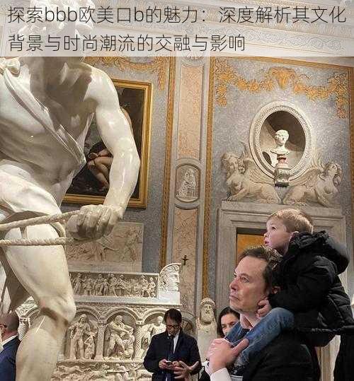 探索bbb欧美口b的魅力：深度解析其文化背景与时尚潮流的交融与影响