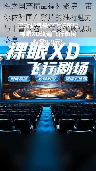 探索国产精品福利影院:带你体验国产影片的独特魅力与丰富内容,享受优质视听盛宴